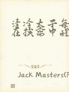 清冷太子每日都在挨龠中醒来小说