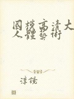 国模高清大尺度人体艺术