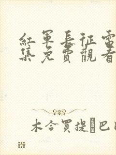 红军长征电影全集免费观看