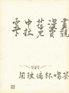 云中花漫画全集下拉免费观看