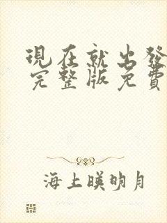 现在就出发三季完整版免费观看全集