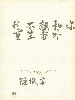 我不想和你一起重生番外