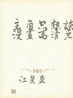 主角只想谈恋爱漫画高清免费