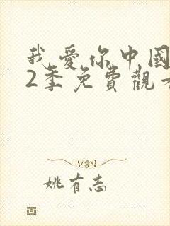 我爱你中国 第2季免费观看完整版