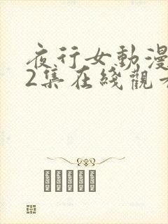 夜行女动漫1～2集在线观看