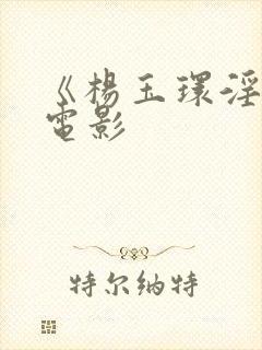 《杨玉环淫史》电影