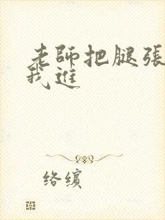 老师把腿张开让我进