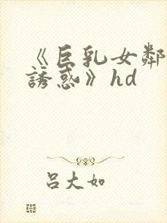 《巨乳女邻居的诱惑》hd