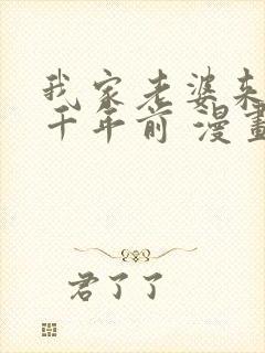 我家老婆来自一千年前 漫画免费全本