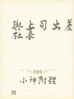 与上司出差的女社长封面