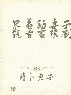 兄弟的妻子在线观看电视剧免费高清完整