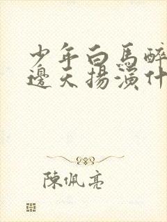 少年白马醉春风边天扬演什么