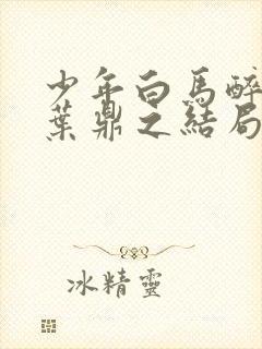 少年白马醉春风叶鼎之结局
