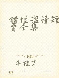 错位温情短剧免费全集