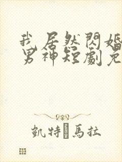 我居然闪婚禁欲男神短剧免费观看