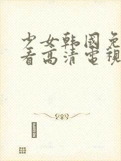 少女韩国免费观看高清电视剧动漫