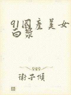 91国产美女流白浆