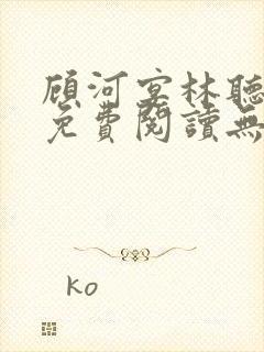 顾河宴林听小说免费阅读无弹窗