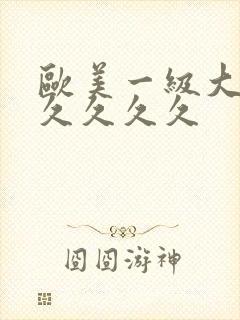 欧美一级大片久久久久久