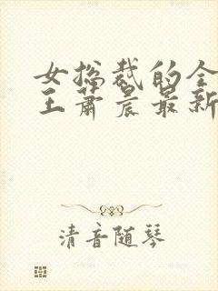 女总裁的全能兵王萧晨最新章节列表免费