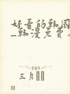 好看的韩国漫画_韩漫免费在线阅读