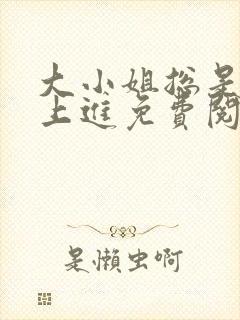 大小姐总是不求上进免费阅读小说