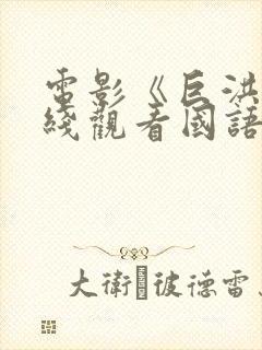 电影《巨洪》在线观看国语