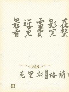 最近电影在线观看免费完整版高清