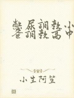 憋尿调教小说爸爸调教高中生最新章