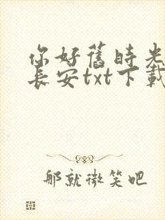 你好旧时光八月长安txt下载