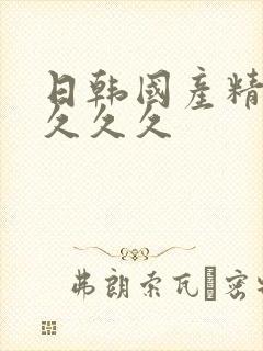 日韩国产精品久久久久