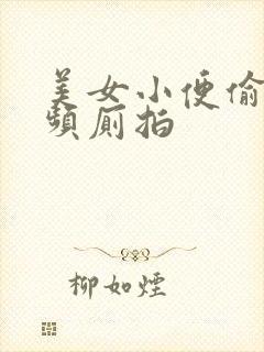 美女小便偷拍视频厕拍