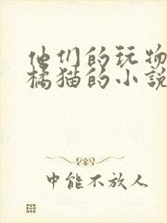 他们的玩物by橘猫的小说笔趣阁免费阅读