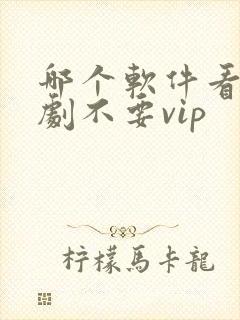 哪个软件看电视剧不要vip