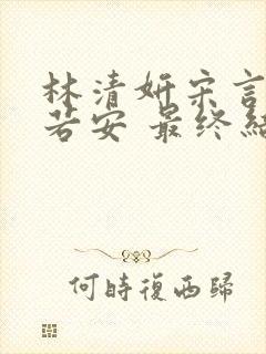 林清妍宋言津温若安 最终结局