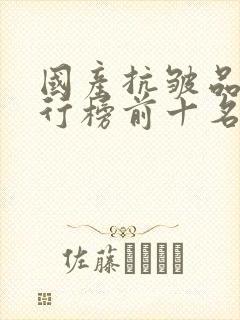 国产抗皱品牌排行榜前十名