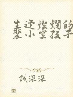 生逢灿烂的日子裴小云孩子是谁的