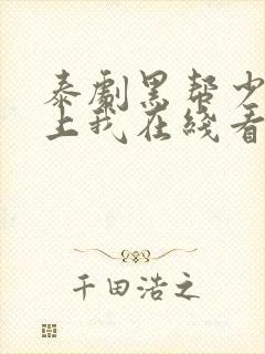 泰剧黑帮少爷爱上我在线看