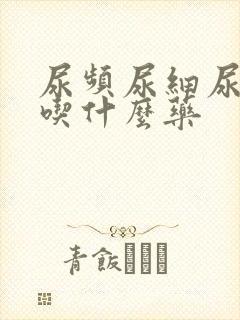 尿频尿细尿无力吃什么药