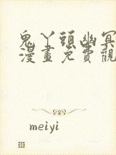 鬼丫头幽冥诡匠漫画免费观看