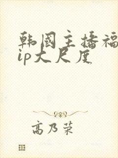 韩国主播福利vip大尺度封面