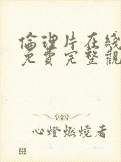 伦理片在线高清免费完整观看