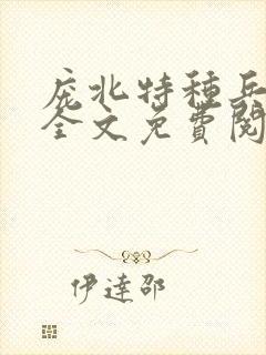 庞北特种兵穿越全文免费阅读