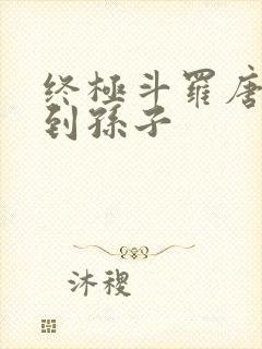 终极斗罗唐三见到孙子