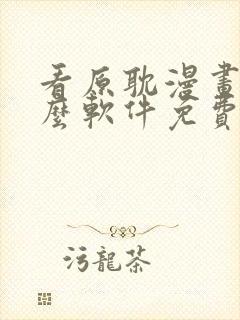 看原耽漫画用什么软件免费的