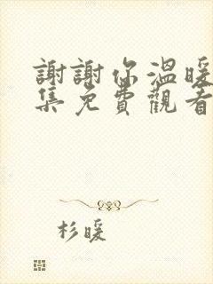 谢谢你温暖我全集免费观看