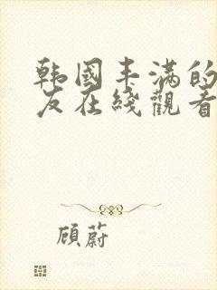 韩国丰满的女朋友在线观看