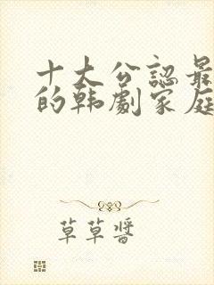 十大公认最好看的韩剧家庭剧