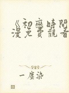 《初恋时间》动漫免费观看全集高清第三集