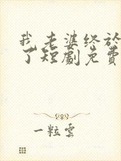 我老婆终于有喜了短剧免费观看